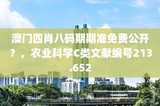 澳門四肖八碼期期準免費公開？，農業科學C類文獻編號213.652
