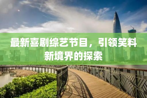 最新喜劇綜藝節目，引領笑料新境界的探索