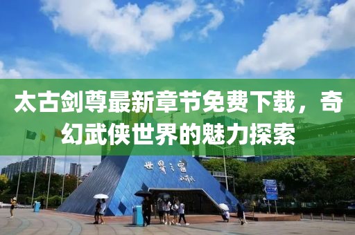 太古劍尊最新章節免費下載，奇幻武俠世界的魅力探索