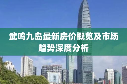 武鳴九島最新房價概覽及市場趨勢深度分析