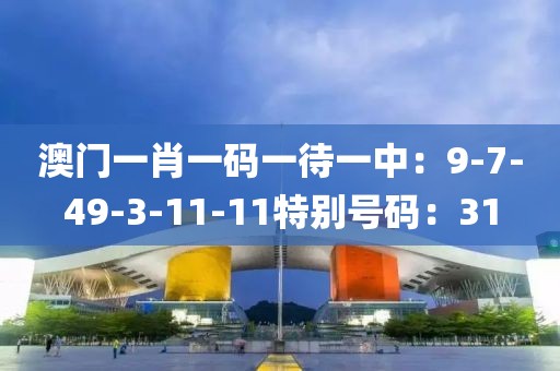 澳門一肖一碼一待一中：9-7-49-3-11-11特別號碼：31