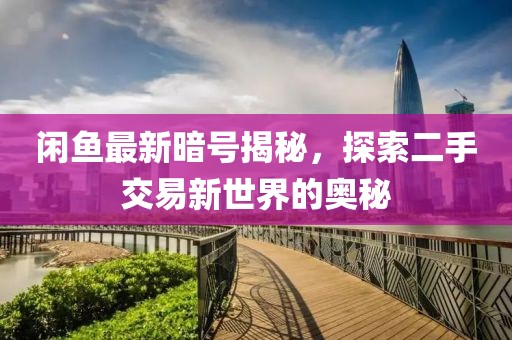 閑魚最新暗號揭秘，探索二手交易新世界的奧秘