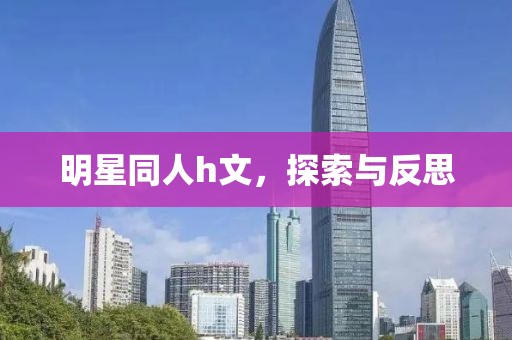 明星同人h文，探索與反思