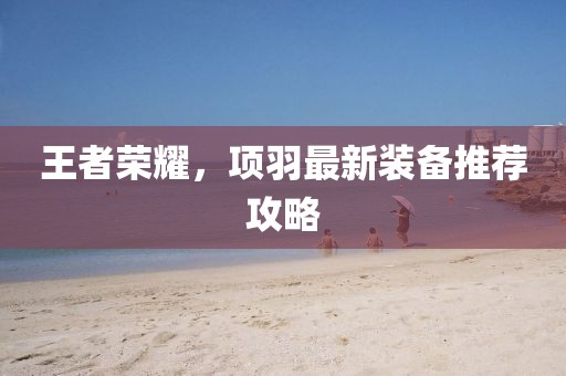 王者榮耀，項羽最新裝備推薦攻略