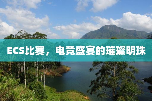 ECS比賽，電競盛宴的璀璨明珠