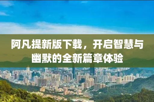 阿凡提新版下載，開啟智慧與幽默的全新篇章體驗