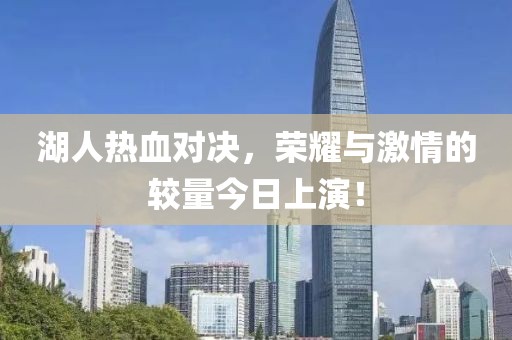 湖人熱血對決，榮耀與激情的較量今日上演！