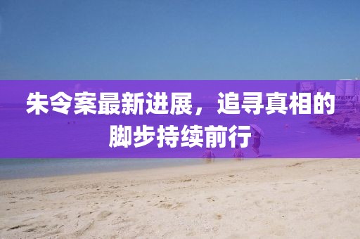 朱令案最新進展，追尋真相的腳步持續前行