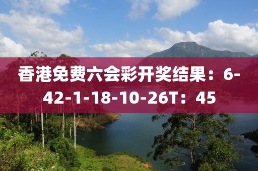 香港免費六會彩開獎結果：6-42-1-18-10-26T：45